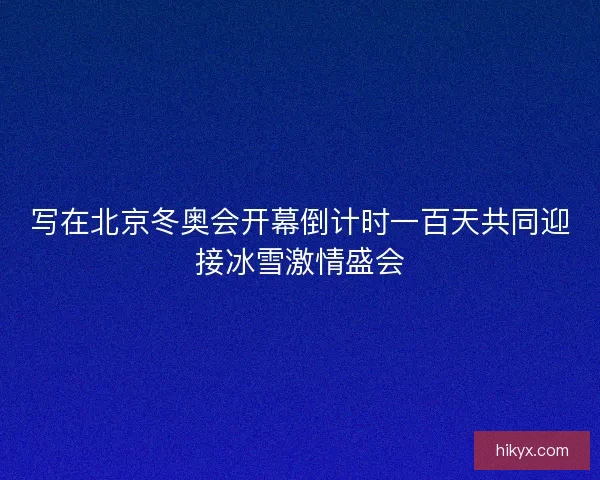 写在北京冬奥会开幕倒计时一百天共同迎接冰雪激情盛会